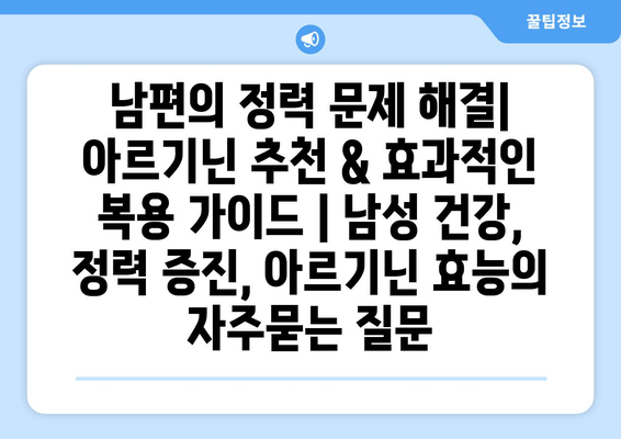 남편의 정력 문제 해결| 아르기닌 추천 & 효과적인 복용 가이드 | 남성 건강, 정력 증진, 아르기닌 효능