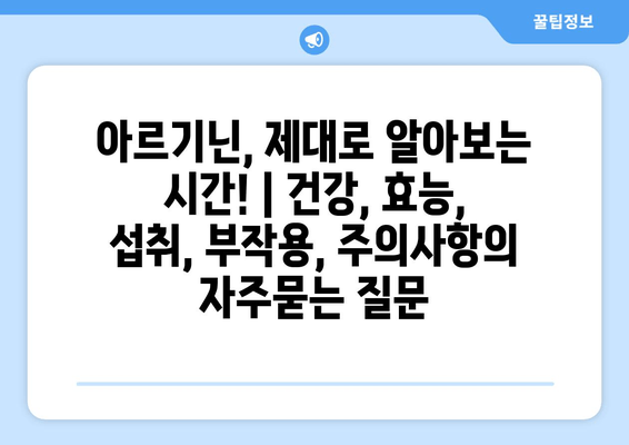 아르기닌, 제대로 알아보는 시간! | 건강, 효능, 섭취, 부작용, 주의사항