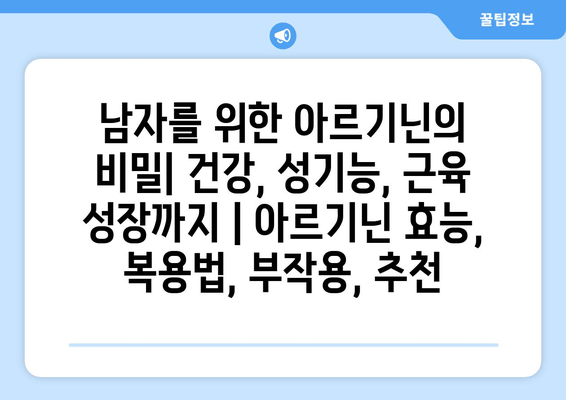 남자를 위한 아르기닌의 비밀| 건강, 성기능, 근육 성장까지 | 아르기닌 효능, 복용법, 부작용, 추천