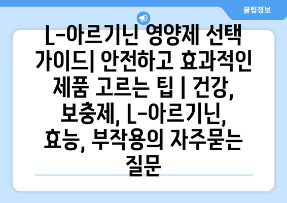 L-아르기닌 영양제 선택 가이드| 안전하고 효과적인 제품 고르는 팁 | 건강, 보충제, L-아르기닌, 효능, 부작용