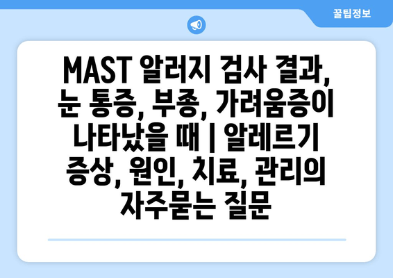 MAST 알러지 검사 결과, 눈 통증, 부종, 가려움증이 나타났을 때 | 알레르기 증상, 원인, 치료, 관리