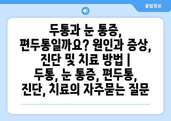 두통과 눈 통증, 편두통일까요? 원인과 증상, 진단 및 치료 방법 | 두통, 눈 통증, 편두통, 진단, 치료