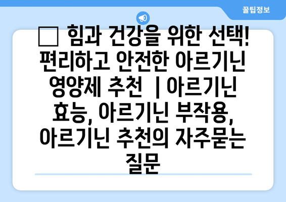 💪 힘과 건강을 위한 선택! 편리하고 안전한 아르기닌 영양제 추천  | 아르기닌 효능, 아르기닌 부작용, 아르기닌 추천