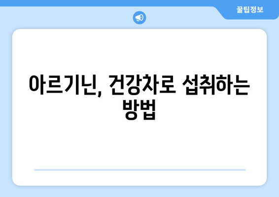 건강차로 간편하게 아르기닌 충전! | 아르기닌 효능, 추천 건강차 레시피, 섭취 방법