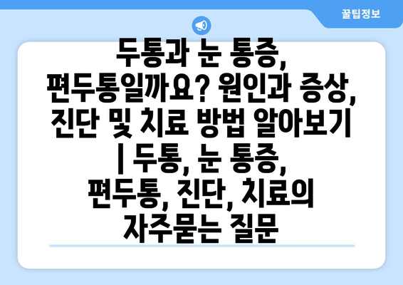 두통과 눈 통증, 편두통일까요? 원인과 증상, 진단 및 치료 방법 알아보기 | 두통, 눈 통증, 편두통, 진단, 치료