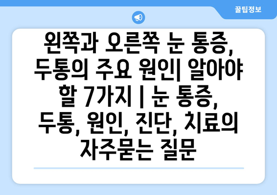 왼쪽과 오른쪽 눈 통증, 두통의 주요 원인| 알아야 할 7가지 | 눈 통증, 두통, 원인, 진단, 치료