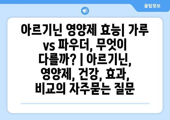 아르기닌 영양제 효능| 가루 vs 파우더, 무엇이 다를까? | 아르기닌, 영양제, 건강, 효과, 비교