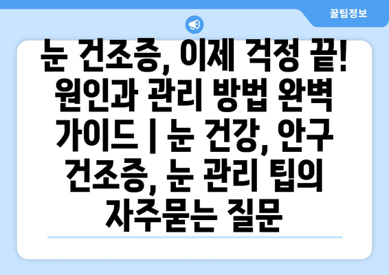 눈 건조증, 이제 걱정 끝! 원인과 관리 방법 완벽 가이드 | 눈 건강, 안구 건조증, 눈 관리 팁