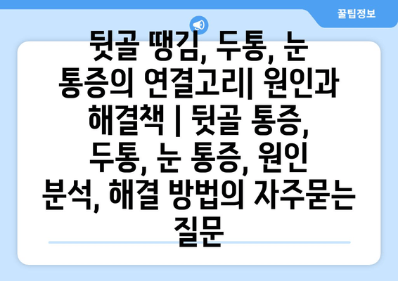 뒷골 땡김, 두통, 눈 통증의 연결고리| 원인과 해결책 | 뒷골 통증, 두통, 눈 통증, 원인 분석, 해결 방법