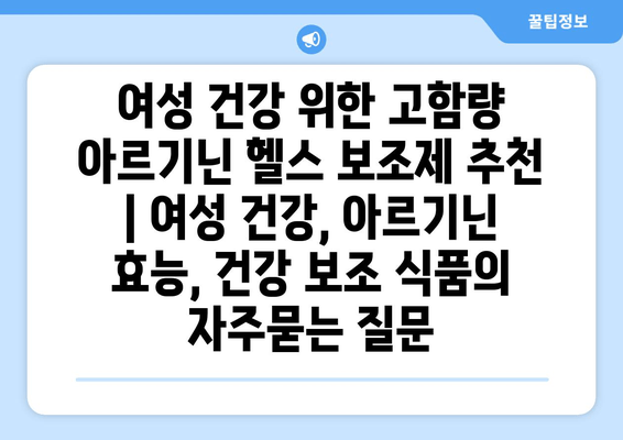 여성 건강 위한 고함량 아르기닌 헬스 보조제 추천 | 여성 건강, 아르기닌 효능, 건강 보조 식품