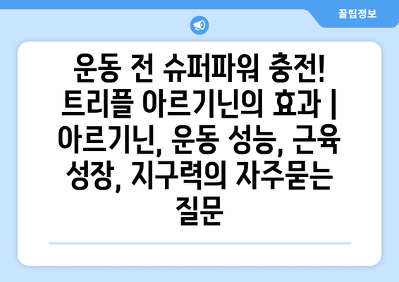 운동 전 슈퍼파워 충전! 트리플 아르기닌의 효과 | 아르기닌, 운동 성능, 근육 성장, 지구력