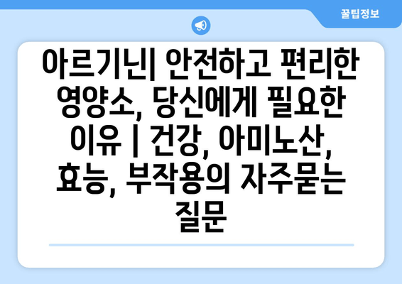 아르기닌| 안전하고 편리한 영양소, 당신에게 필요한 이유 | 건강, 아미노산, 효능, 부작용