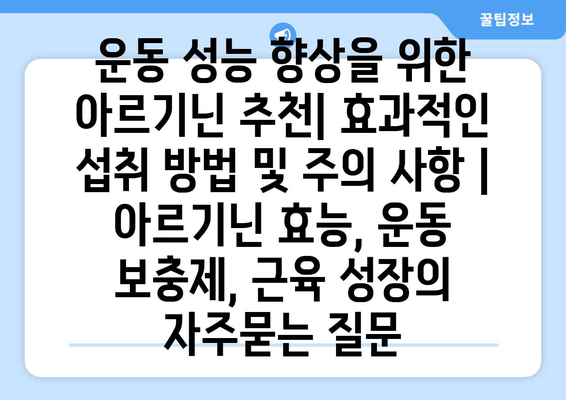 운동 성능 향상을 위한 아르기닌 추천| 효과적인 섭취 방법 및 주의 사항 | 아르기닌 효능, 운동 보충제, 근육 성장