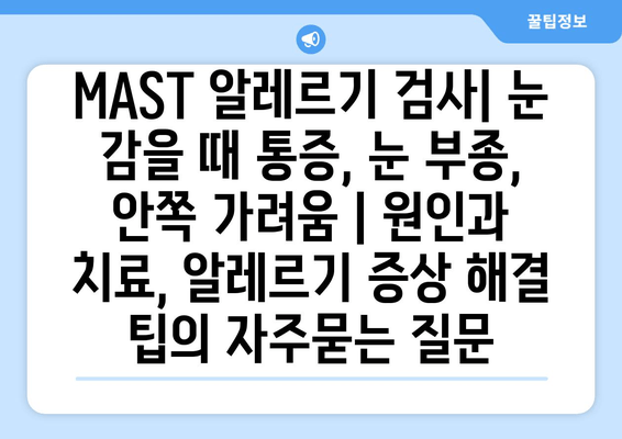 MAST 알레르기 검사| 눈 감을 때 통증, 눈 부종, 안쪽 가려움 | 원인과 치료, 알레르기 증상 해결 팁