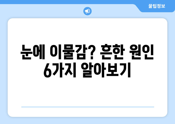 눈에 이물감? 6가지 원인과 효과적인 대처법 | 눈, 이물질, 먼지, 안구건조증, 응급처치, 팁