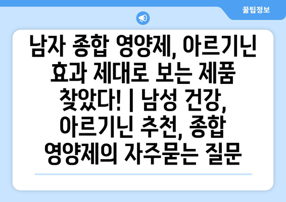 남자 종합 영양제, 아르기닌 효과 제대로 보는 제품 찾았다! | 남성 건강, 아르기닌 추천, 종합 영양제