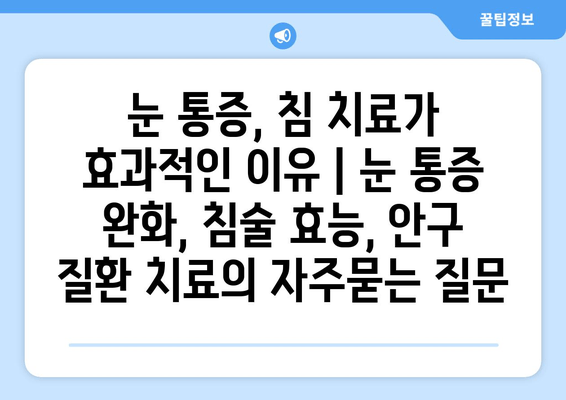 눈 통증, 침 치료가 효과적인 이유 | 눈 통증 완화, 침술 효능, 안구 질환 치료