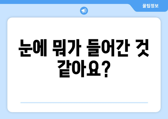 눈에 이물감과 통증, 그 원인은 무엇일까요? | 눈 통증, 이물감, 원인, 증상, 해결 방법