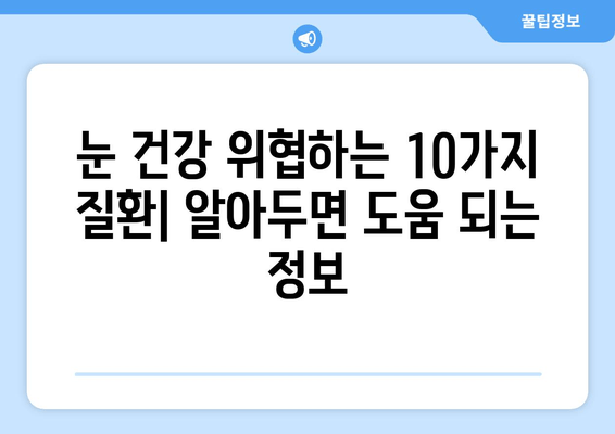 눈 통증의 원인이 되는 질환| 눈 건강을 위협하는 10가지 질환 | 눈 통증, 안과 질환, 원인, 증상, 치료