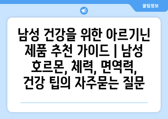 남성 건강을 위한 아르기닌 제품 추천 가이드 | 남성 호르몬, 체력, 면역력, 건강 팁