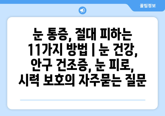 눈 통증, 절대 피하는 11가지 방법 | 눈 건강, 안구 건조증, 눈 피로, 시력 보호