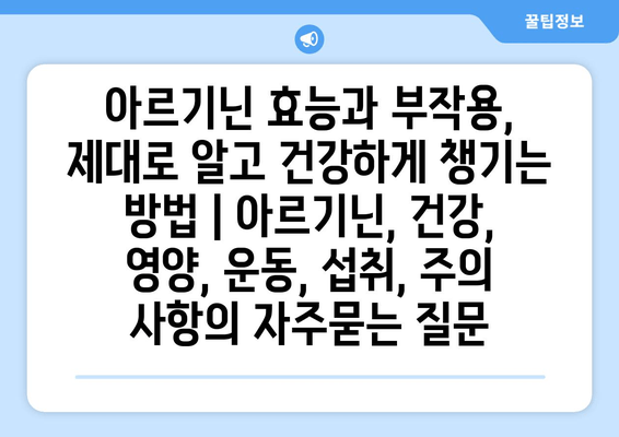 아르기닌 효능과 부작용, 제대로 알고 건강하게 챙기는 방법 | 아르기닌, 건강, 영양, 운동, 섭취, 주의 사항