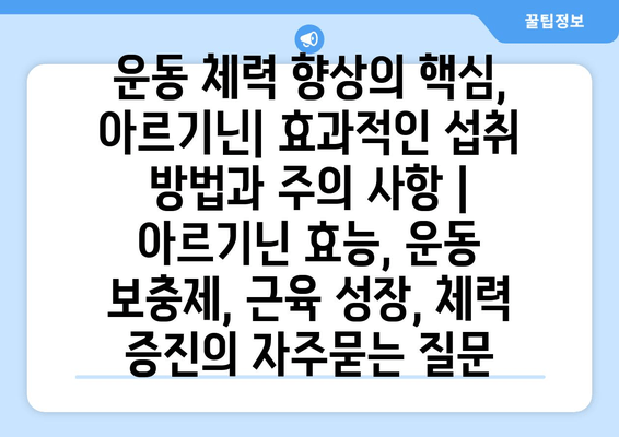 운동 체력 향상의 핵심, 아르기닌| 효과적인 섭취 방법과 주의 사항 | 아르기닌 효능, 운동 보충제, 근육 성장, 체력 증진