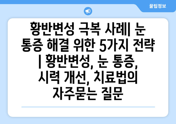 황반변성 극복 사례| 눈 통증 해결 위한 5가지 전략 | 황반변성, 눈 통증, 시력 개선, 치료법