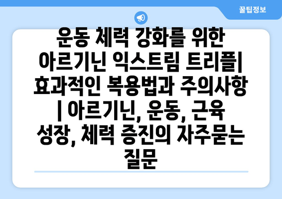 운동 체력 강화를 위한 아르기닌 익스트림 트리플| 효과적인 복용법과 주의사항 | 아르기닌, 운동, 근육 성장, 체력 증진