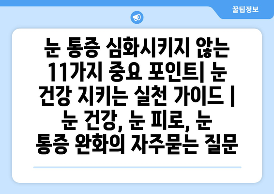 눈 통증 심화시키지 않는 11가지 중요 포인트| 눈 건강 지키는 실천 가이드 | 눈 건강, 눈 피로, 눈 통증 완화