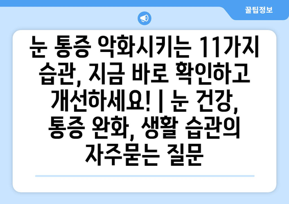 눈 통증 악화시키는 11가지 습관, 지금 바로 확인하고 개선하세요! | 눈 건강, 통증 완화, 생활 습관