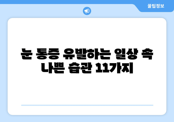 눈 통증 악화시키는 11가지 습관, 지금 바로 확인하고 개선하세요! | 눈 건강, 통증 완화, 생활 습관