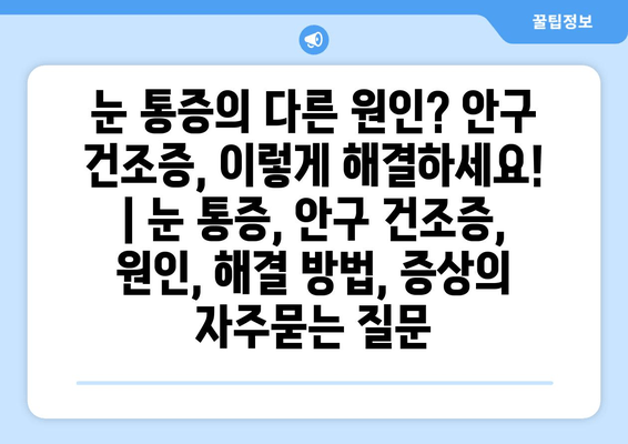 눈 통증의 다른 원인? 안구 건조증, 이렇게 해결하세요! | 눈 통증, 안구 건조증, 원인, 해결 방법, 증상