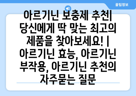 아르기닌 보충제 추천| 당신에게 딱 맞는 최고의 제품을 찾아보세요! | 아르기닌 효능, 아르기닌 부작용, 아르기닌 추천