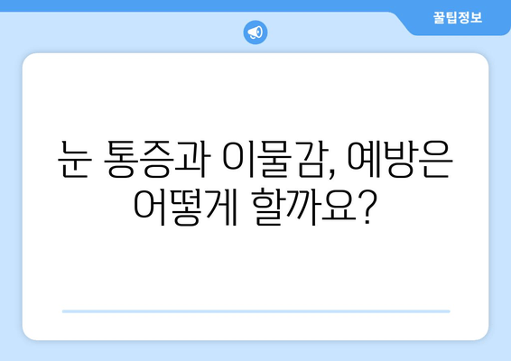 눈에 이물감과 통증? 원인 파악부터 해결까지 | 눈 통증, 이물감, 원인, 증상, 치료, 예방