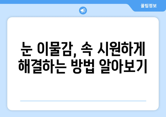 눈에 이물감이 느껴질 때? 6가지 원인과 해결 팁 | 눈 이물감, 눈 가려움, 눈 충혈, 안구 건조증