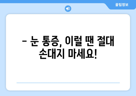 눈 통증, 이럴 땐 하지 마세요! | 눈 통증 완화, 눈 건강, 피해야 할 행동 11가지