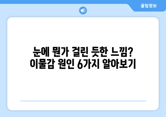 눈에 이물감, 6가지 원인과 통증·가려움 해결법 | 눈 이물감 원인, 증상, 치료, 예방