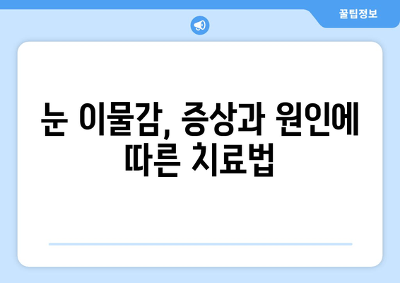 눈에 이물감, 6가지 원인과 통증·가려움 해결법 | 눈 이물감 원인, 증상, 치료, 예방