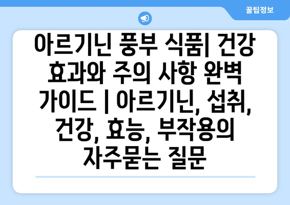 아르기닌 풍부 식품| 건강 효과와 주의 사항 완벽 가이드 | 아르기닌, 섭취, 건강, 효능, 부작용