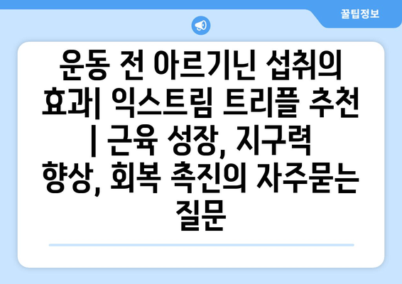 운동 전 아르기닌 섭취의 효과| 익스트림 트리플 추천 | 근육 성장, 지구력 향상, 회복 촉진