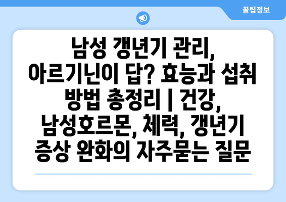 남성 갱년기 관리, 아르기닌이 답? 효능과 섭취 방법 총정리 | 건강, 남성호르몬, 체력, 갱년기 증상 완화