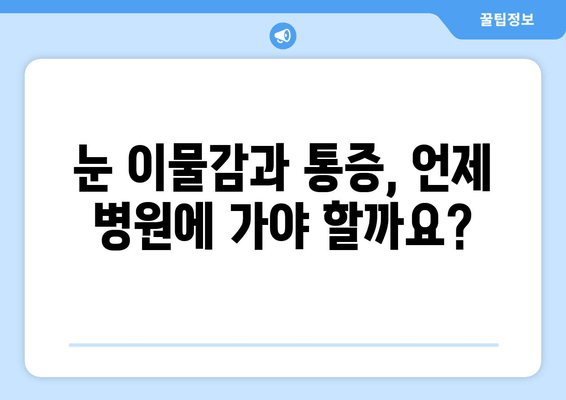 눈에 이물감과 통증? 원인 파악부터 해결까지 | 눈 통증, 이물감, 원인, 증상, 치료, 예방