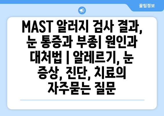 MAST 알러지 검사 결과, 눈 통증과 부종| 원인과 대처법 | 알레르기, 눈 증상, 진단, 치료