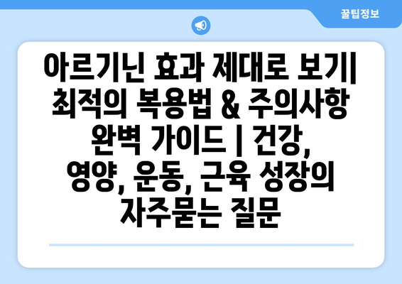 아르기닌 효과 제대로 보기| 최적의 복용법 & 주의사항 완벽 가이드 | 건강, 영양, 운동, 근육 성장