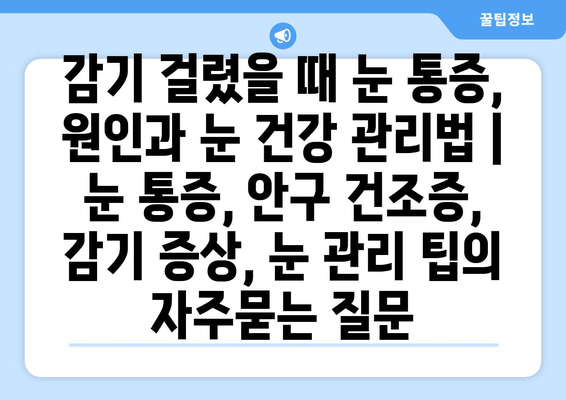 감기 걸렸을 때 눈 통증, 원인과 눈 건강 관리법 | 눈 통증, 안구 건조증, 감기 증상, 눈 관리 팁