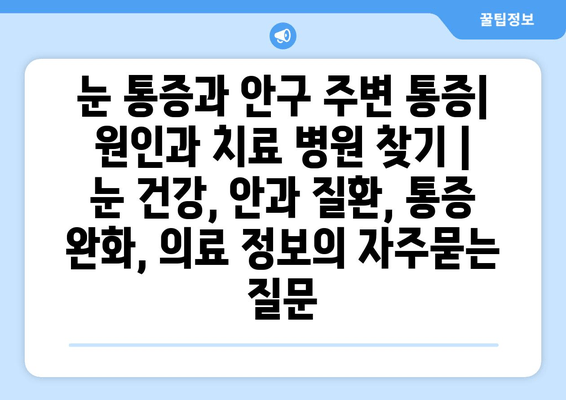 눈 통증과 안구 주변 통증| 원인과 치료 병원 찾기 | 눈 건강, 안과 질환, 통증 완화, 의료 정보