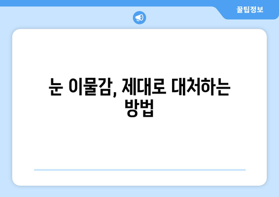 눈에 이물감? 6가지 원인과 효과적인 대처법 | 눈, 이물질, 먼지, 안구건조증, 응급처치, 팁