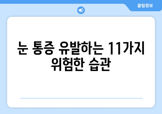 눈 통증 악화를 부추기는 11가지 위험 행위| 주의해야 할 나쁜 습관 | 눈 건강, 통증 완화, 안구 건강