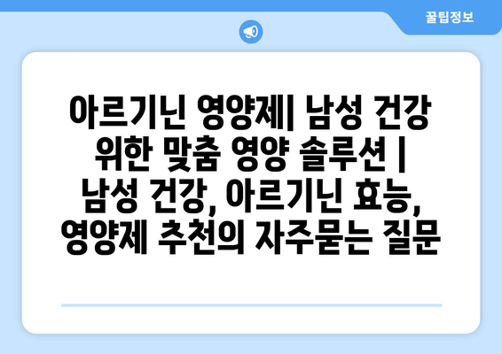 아르기닌 영양제| 남성 건강 위한 맞춤 영양 솔루션 | 남성 건강, 아르기닌 효능, 영양제 추천